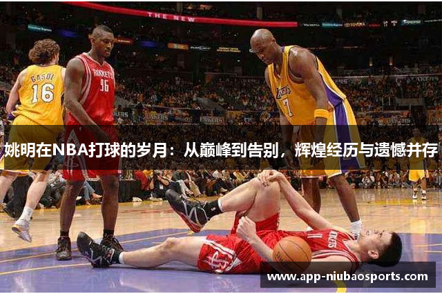 姚明在NBA打球的岁月：从巅峰到告别，辉煌经历与遗憾并存