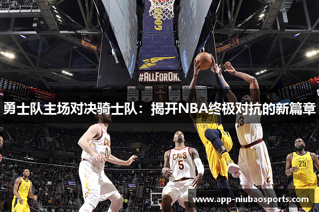 勇士队主场对决骑士队：揭开NBA终极对抗的新篇章