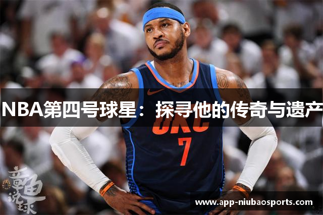 NBA第四号球星：探寻他的传奇与遗产