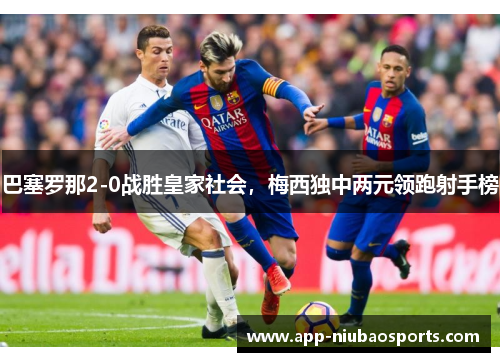 巴塞罗那2-0战胜皇家社会，梅西独中两元领跑射手榜