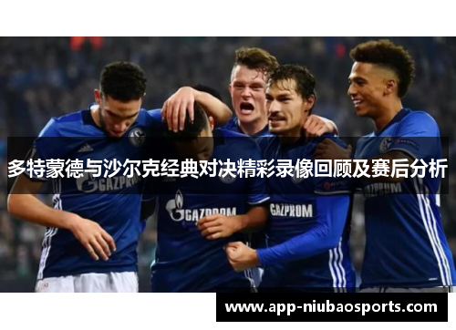多特蒙德与沙尔克经典对决精彩录像回顾及赛后分析