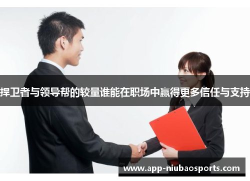 捍卫者与领导帮的较量谁能在职场中赢得更多信任与支持