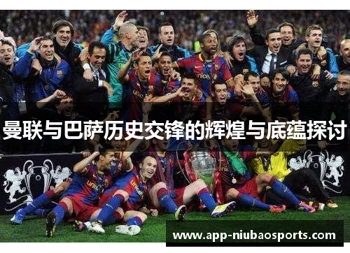 曼联与巴萨历史交锋的辉煌与底蕴探讨